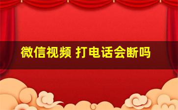 微信视频 打电话会断吗